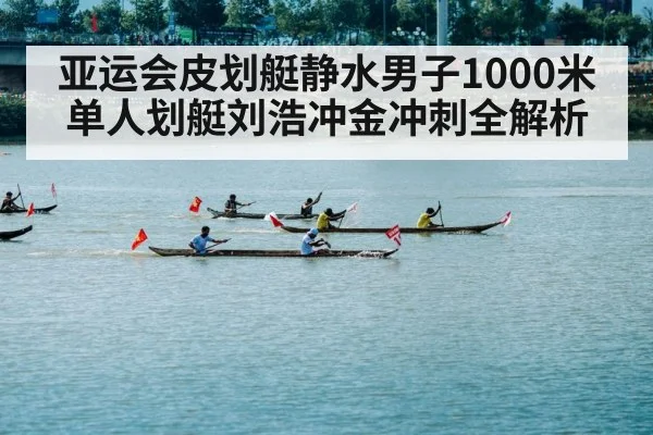 亚运会皮划艇静水男子1000米单人划艇刘浩冲金冲刺全解析