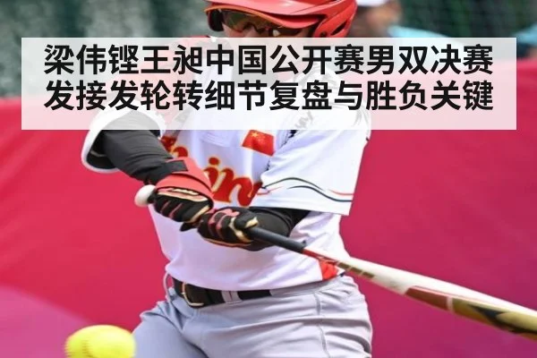 梁伟铿王昶中国公开赛男双决赛发接发轮转细节复盘与胜负关键