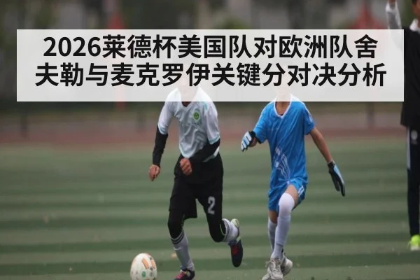 2026莱德杯美国队对欧洲队舍夫勒与麦克罗伊关键分对决分析