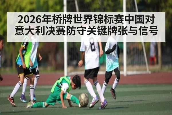 2026年桥牌世界锦标赛中国对意大利决赛防守关键牌张与信号